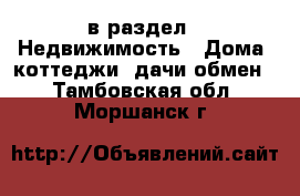  в раздел : Недвижимость » Дома, коттеджи, дачи обмен . Тамбовская обл.,Моршанск г.